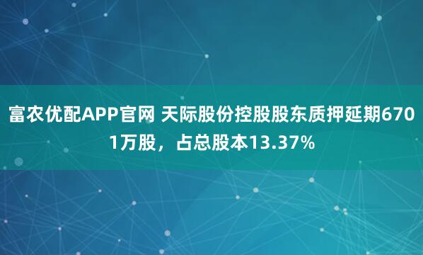 富农优配APP官网 天际股份控股股东质押延期6701万股，占总股本13.37%