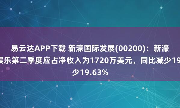 易云达APP下载 新濠国际发展(00200)：新濠博亚娱乐第二季度应占净收入为1720万美元，同比减少19.63%