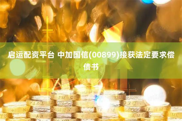 启运配资平台 中加国信(00899)接获法定要求偿债书