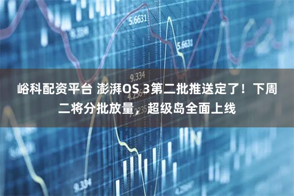 峪科配资平台 澎湃OS 3第二批推送定了！下周二将分批放量，超级岛全面上线