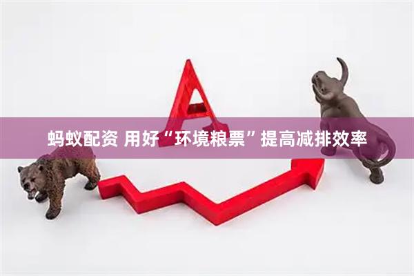 蚂蚁配资 用好“环境粮票”提高减排效率