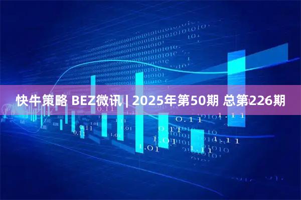 快牛策略 BEZ微讯 | 2025年第50期 总第226期