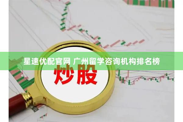 星速优配官网 广州留学咨询机构排名榜