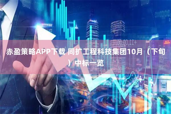 赤盈策略APP下载 同扩工程科技集团10月（下旬）中标一览
