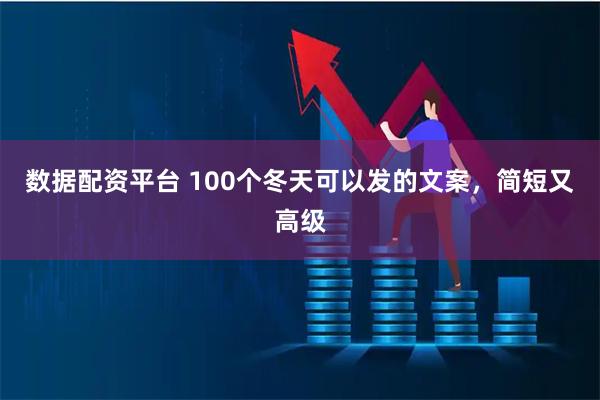 数据配资平台 100个冬天可以发的文案，简短又高级