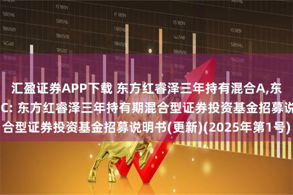 汇盈证券APP下载 东方红睿泽三年持有混合A,东方红睿泽三年持有混合C: 东方红睿泽三年持有期混合型证券投资基金招募说明书(更新)(2025年第1号)