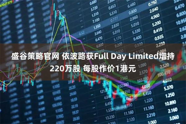 盛谷策略官网 依波路获Full Day Limited增持220万股 每股作价1港元