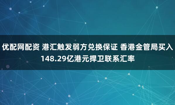 优配网配资 港汇触发弱方兑换保证 香港金管局买入148.29亿港元捍卫联系汇率