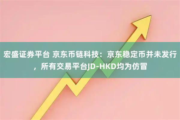 宏盛证券平台 京东币链科技：京东稳定币并未发行，所有交易平台JD-HKD均为仿冒
