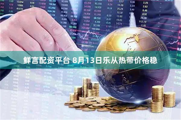鲜言配资平台 8月13日乐从热带价格稳