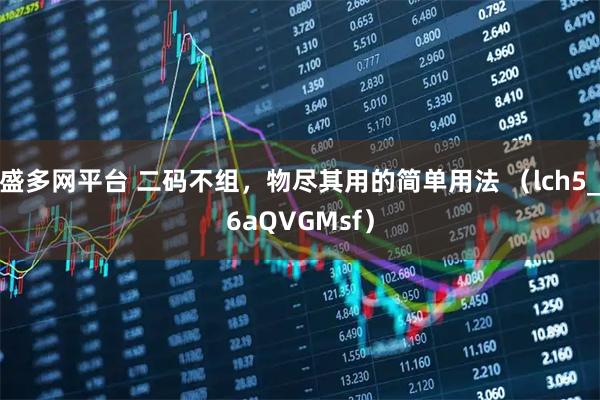 盛多网平台 二码不组，物尽其用的简单用法 （lch5_6aQVGMsf）
