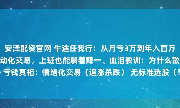 安泽配资官网 牛途任我行：从月亏3万到年入百万：我用这5步筛选法 自动化交易，上班也能躺着赚一、血泪教训：为什么散户总亏钱？• 亏钱真相：情绪化交易（追涨杀跌） 无标准选股（靠小道消息）• 破局关键：建立量化...